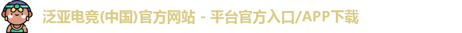 泛亚电竞(中国)官方网站 - 平台官方入口/APP下载